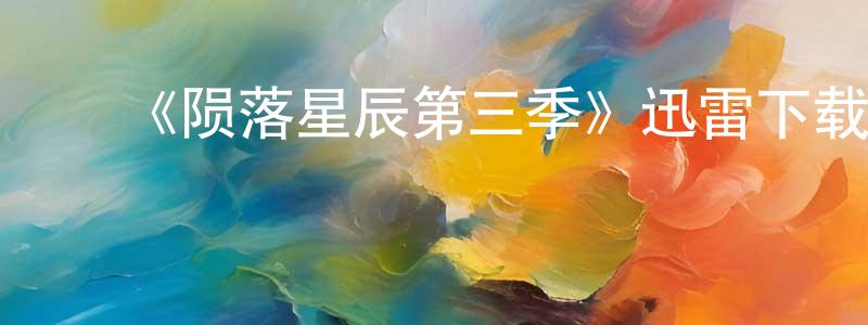 陈科芳的动漫综艺大全,《陨落星辰第三季》迅雷下载/在线观看-魔幻科幻-美剧天堂